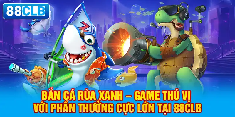 Tìm hiểu thế giới đại dương với Bắn Cá Rùa Xanh 