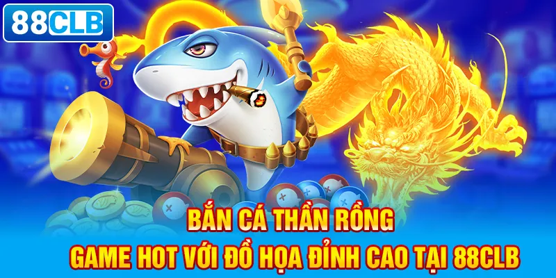 bắn cá thần rồng 88clb